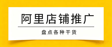 阿里店铺推广干货：从基础到实操，高效引流提升成交