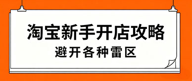 淘宝新手开店全攻略，避开雷区高效起店