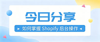 零基础入门独立站，如何掌握 Shopify 后台基础设置？