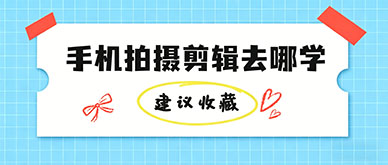 手机短视频拍摄剪辑，去哪里学习合适？