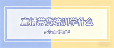 直播带货培训都包含哪些具体课程内容？