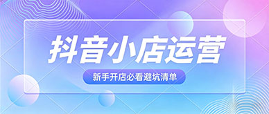 抖音小店运营常见误区有哪些？新手开店必看清单