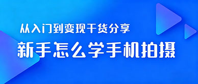 零基础学手机拍摄要多久？从入门到变现的学习路线