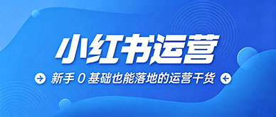 小红书运营培训班有用吗？新手 0 基础也能落地的运营干货