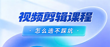 零基础学视频剪辑，怎么选靠谱短视频剪辑培训班不踩坑？