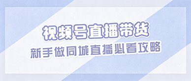 视频号直播培训哪家靠谱？新手做同城直播必看攻略