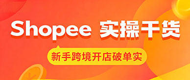 Shopee运营实操干货：新手零基础跨境开店破单实操教程