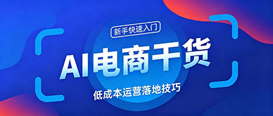 AI电商运营实操干货：零基础商家低成本智能运营落地技巧