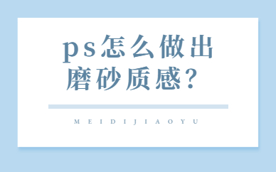 ps教程：ps怎么做出磨砂质感？ps磨砂效果怎么做出来的？