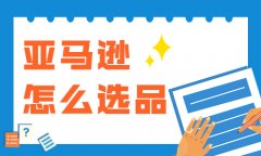 亞馬遜怎麼選品？亞馬遜選品的方法和技巧