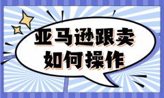 亚马逊跟卖如何操作？跟卖具体步骤是怎么样的？