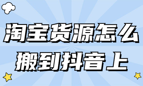 淘宝货源怎么搬到抖音上？详细步骤分享 - 美迪教育