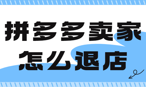 拼多多卖家怎么退店铺？拼多多退店操作步骤 - 美迪教育