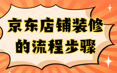京东店铺怎么装修？京东店铺装修流程步骤