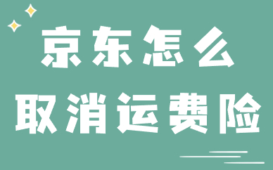 京东商家怎么取消运费险？步骤流程有什么？