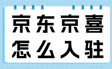 京东京喜怎么入驻？需要什么条件？
