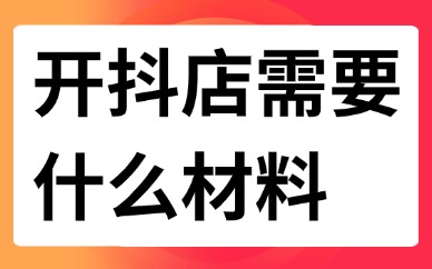 开抖店需要什么材料？详细资料及注意事项来啦！
