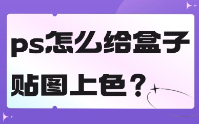 ps怎么给盒子贴图上色？这个方法简单快捷！
