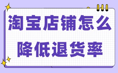 淘宝店铺怎么降低退货率？试试这些小妙招！