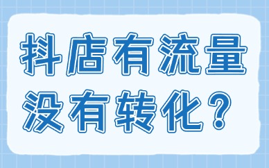 抖音小店有流量没有转化如何操作？试试这四个方法！