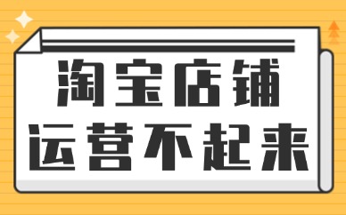 淘宝店铺怎么都运营不起来，是什么原因？