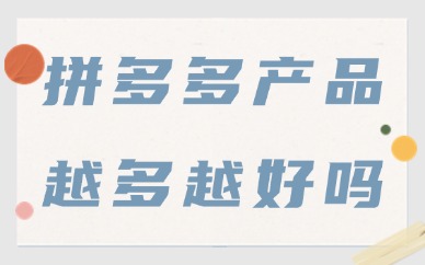 拼多多店铺产品越多越好吗？上架多少产品才合适？