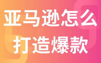 亚马逊店铺怎么打造爆款产品？这些方法可参考！