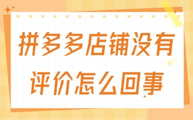 拼多多店铺没有评价怎么回事？有什么原因？