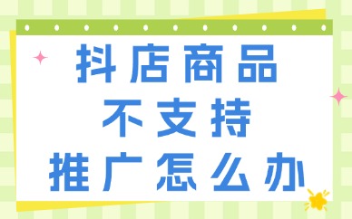 抖音小店商品不支持推广是怎么回事？如何解决？