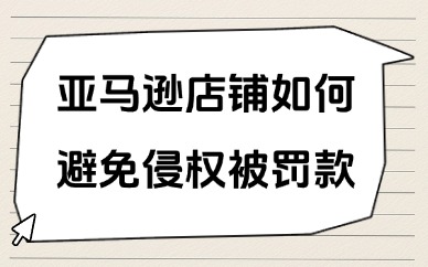 亚马逊店铺如何避免侵权被罚款？要注意哪些方面？