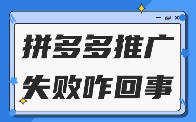 拼多多推广失败怎么回事？一般是什么原因？