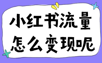 小红书流量怎么变现呢？如何利用小红书赚钱？