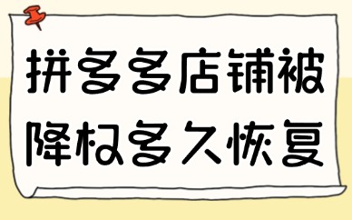 拼多多店铺被降权了多久恢复？应对方法有哪些？