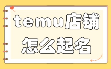 temu店铺怎么起名？temu店铺取名方法！