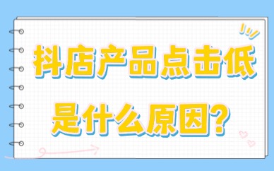 抖音小店产品点击率低什么原因？最主要是这六个问题！