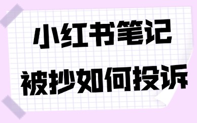 小红书笔记被抄袭如何投诉？维权详细步骤来了！