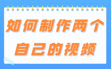 剪映如何制作两个自己的视频？简单教程来啦！