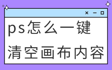 ps怎么一键清空画布内容？这些方法快速学会！