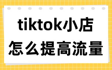 tiktok小店怎么提高流量？4个方法分享给你！
