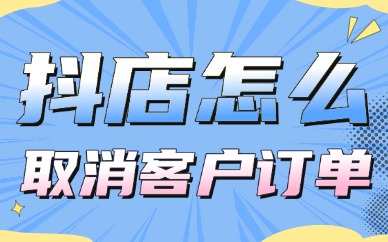 抖音小店怎么取消客户订单？操作超简单！