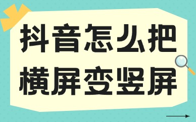 抖音短视频怎么把横屏变竖屏？两种简单方法告诉你！