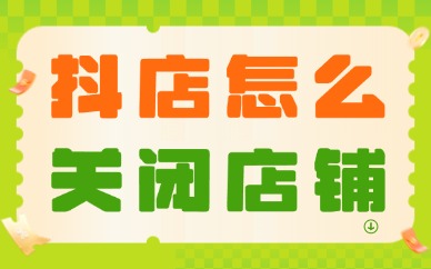 抖音小店怎么关闭店铺？具体操作流程