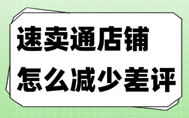 速卖通店铺怎么减少差评？给你分享三种实用方法！