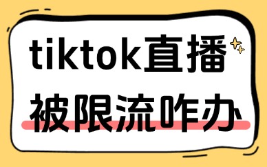 tiktok直播被限流了怎么办？原因解析与解决方法分享！