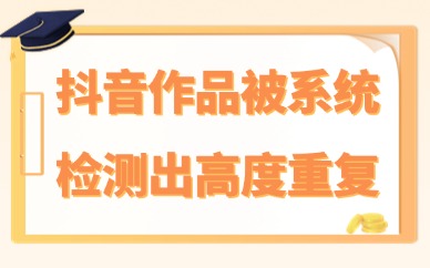 抖音作品被系统检测出高度重复怎么办？如何解决？