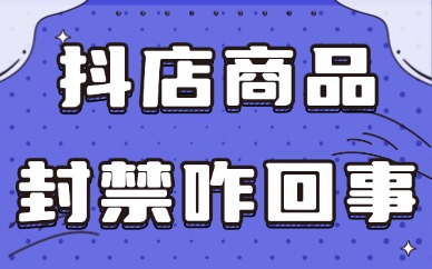 抖音小店商品封禁怎么回事？有哪些解决方法？