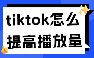 tiktok怎么提高播放量？六大技巧分享