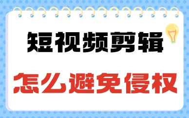 短视频剪辑怎么避免侵权行为？新手必知的三大方法！