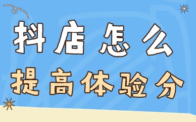 抖音小店怎么提高体验分?你需要掌握着四个方法!