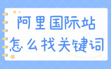 阿里巴巴国际站怎么找关键词？方法有哪些？